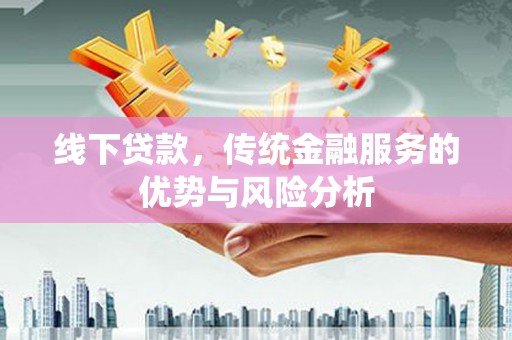 儋州线下贷款，传统金融服务的优势与风险分析