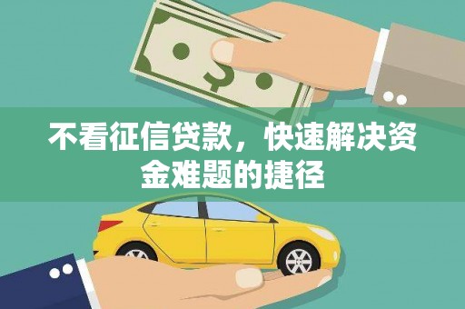 通山不看征信贷款，快速解决资金难题的捷径