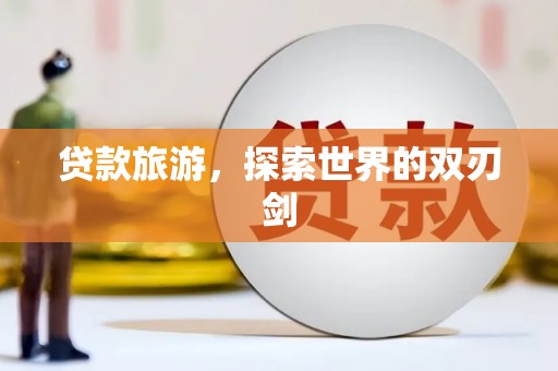 阿瓦提贷款旅游，探索世界的双刃剑