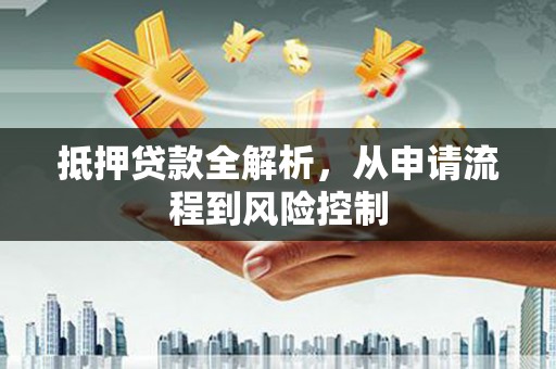 蒙阴抵押贷款全解析，从申请流程到风险控制