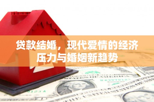 惠安贷款结婚，现代爱情的经济压力与婚姻新趋势