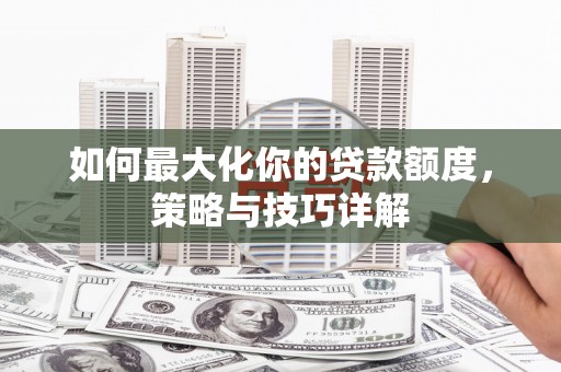 双清如何最大化你的贷款额度，策略与技巧详解