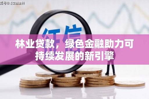 闻喜林业贷款，绿色金融助力可持续发展的新引擎