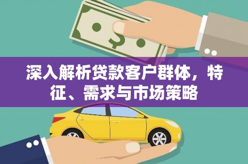 五台深入解析贷款客户群体，特征、需求与市场策略