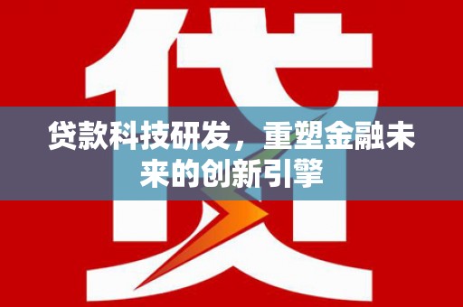 黄骅贷款科技研发，重塑金融未来的创新引擎