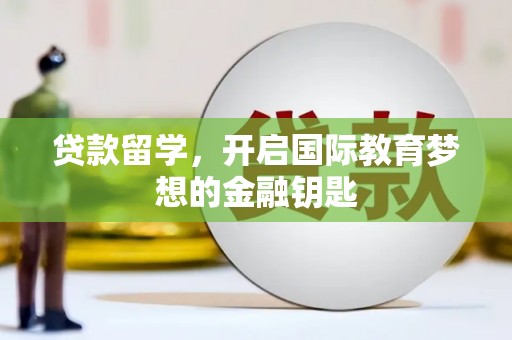 绛县贷款留学，开启国际教育梦想的金融钥匙