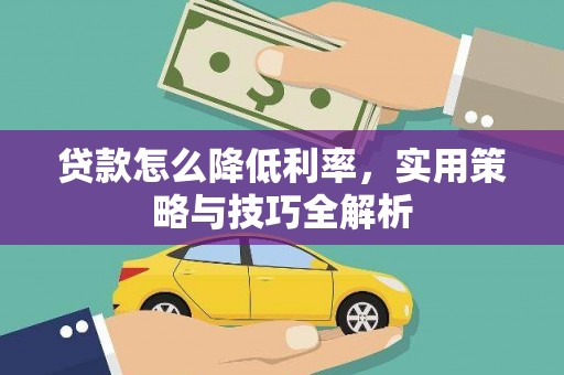 苍溪贷款怎么降低利率，实用策略与技巧全解析