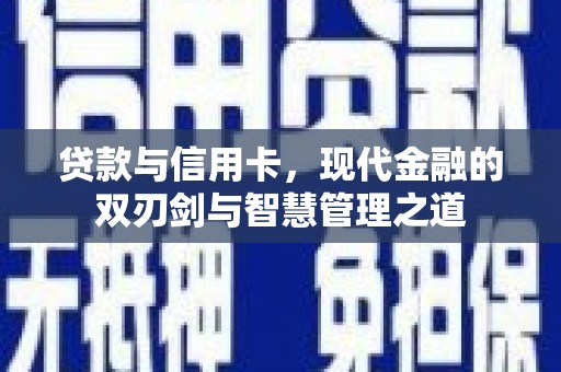 崇左贷款与信用卡，现代金融的双刃剑与智慧管理之道