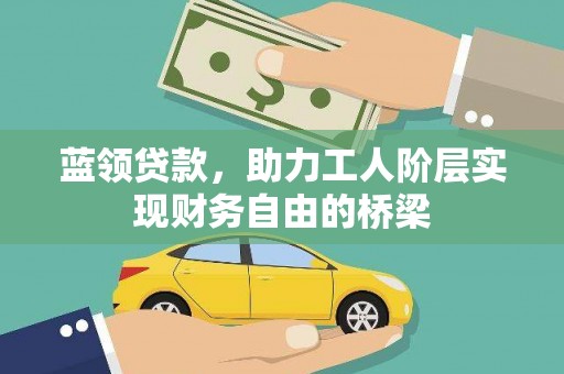 庄浪蓝领贷款，助力工人阶层实现财务自由的桥梁