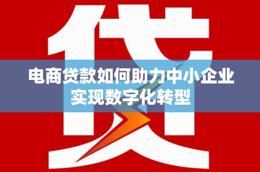 大朗电商贷款如何助力中小企业实现数字化转型