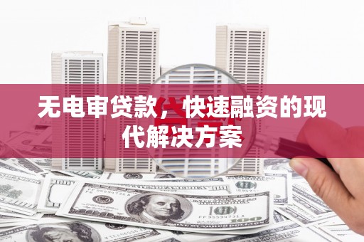 顺庆无电审贷款，快速融资的现代解决方案