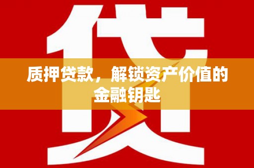 灌阳质押贷款，解锁资产价值的金融钥匙