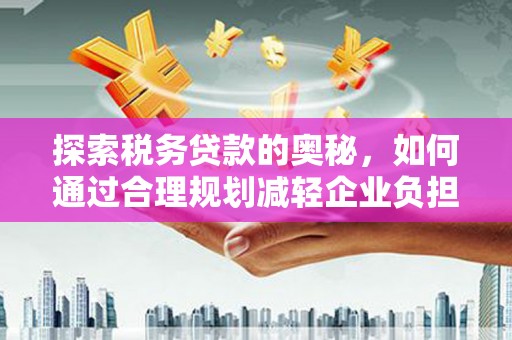 凤阳探索税务贷款的奥秘，如何通过合理规划减轻企业负担