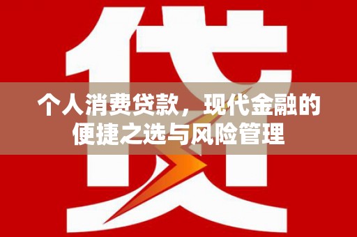 咸宁个人消费贷款，现代金融的便捷之选与风险管理