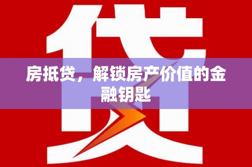 万秀房抵贷，解锁房产价值的金融钥匙