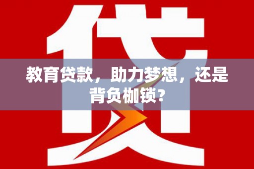 小金教育贷款，助力梦想，还是背负枷锁？