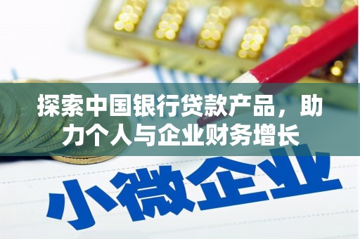 新北探索中国银行贷款产品，助力个人与企业财务增长