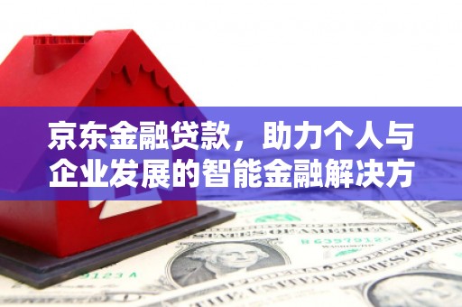 桐城京东金融贷款，助力个人与企业发展的智能金融解决方案