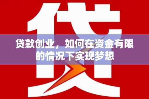 乌当贷款创业，如何在资金有限的情况下实现梦想