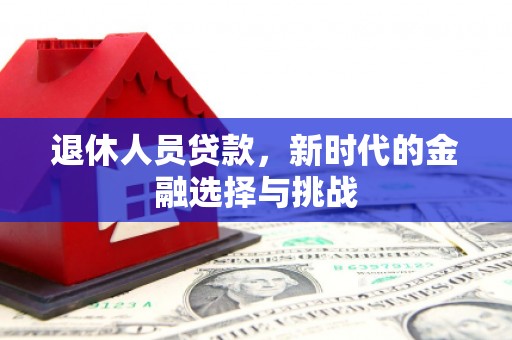 荔湾退休人员贷款，新时代的金融选择与挑战