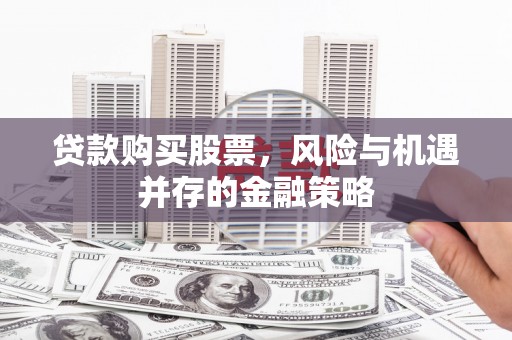 右江贷款购买股票，风险与机遇并存的金融策略