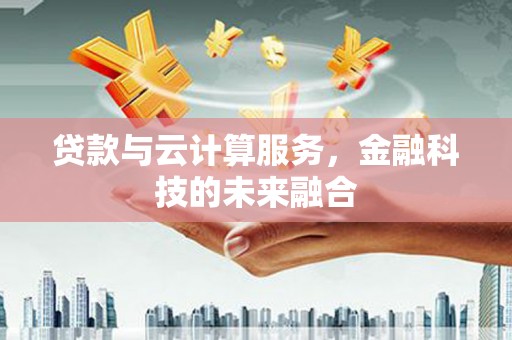 泰来贷款与云计算服务，金融科技的未来融合