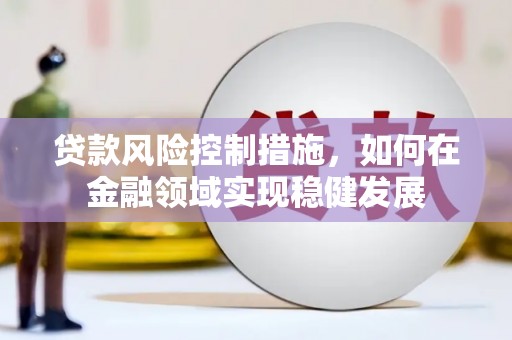 虞城贷款风险控制措施，如何在金融领域实现稳健发展