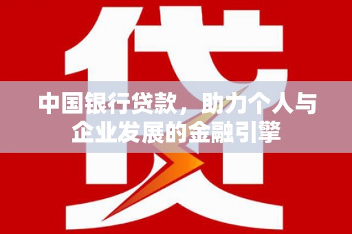屏南中国银行贷款，助力个人与企业发展的金融引擎