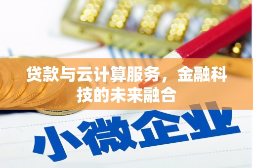 宣汉贷款与云计算服务，金融科技的未来融合