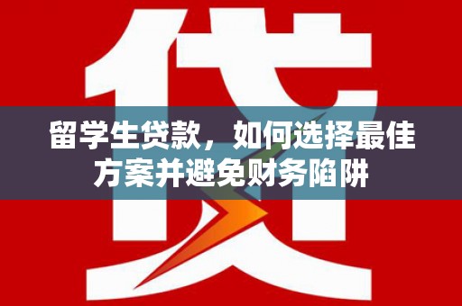 埌东留学生贷款，如何选择最佳方案并避免财务陷阱