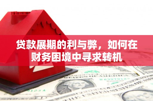 尚义贷款展期的利与弊，如何在财务困境中寻求转机