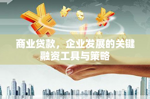 雄安新区商业贷款，企业发展的关键融资工具与策略