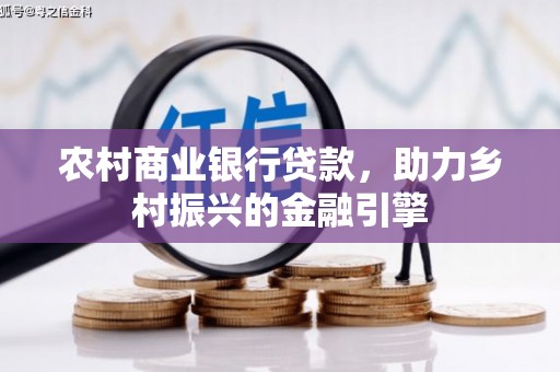 新林农村商业银行贷款，助力乡村振兴的金融引擎
