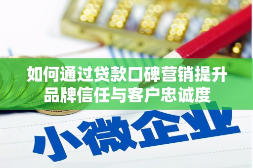 衡阳如何通过贷款口碑营销提升品牌信任与客户忠诚度