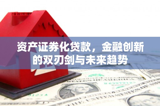 来宾资产证券化贷款，金融创新的双刃剑与未来趋势