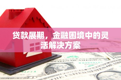 燕郊贷款展期，金融困境中的灵活解决方案