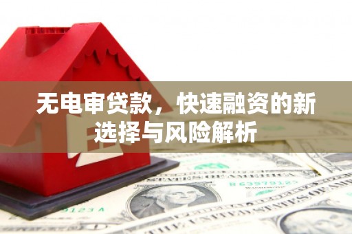 滦县无电审贷款，快速融资的新选择与风险解析