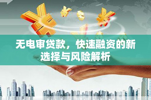 钟楼无电审贷款，快速融资的新选择与风险解析