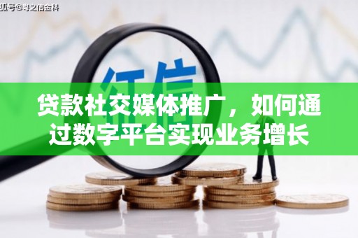 项城贷款社交媒体推广，如何通过数字平台实现业务增长