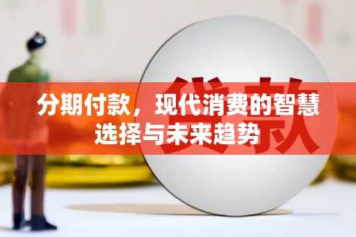 衡阳分期付款，现代消费的智慧选择与未来趋势
