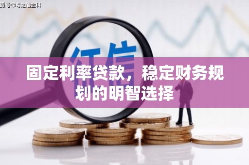 灵山固定利率贷款，稳定财务规划的明智选择