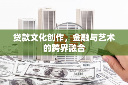 广水贷款文化创作，金融与艺术的跨界融合