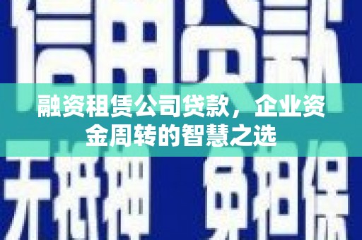 八德融资租赁公司贷款，企业资金周转的智慧之选