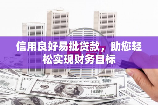 临漳信用良好易批贷款，助您轻松实现财务目标