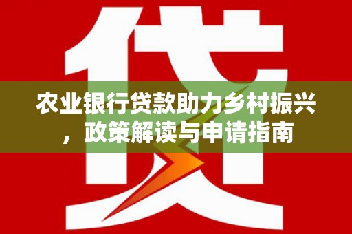 雾峰农业银行贷款助力乡村振兴，政策解读与申请指南
