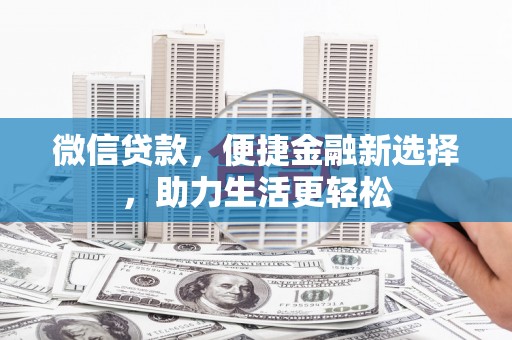 武川微信贷款，便捷金融新选择，助力生活更轻松