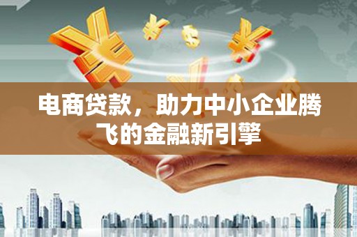 港南电商贷款，助力中小企业腾飞的金融新引擎