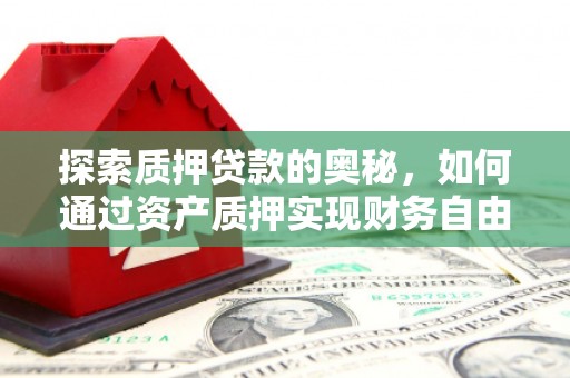 汶上探索质押贷款的奥秘，如何通过资产质押实现财务自由
