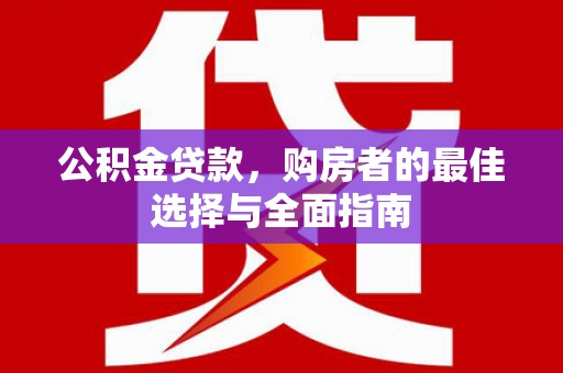 西螺公积金贷款，购房者的最佳选择与全面指南