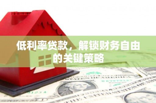 武隆低利率贷款，解锁财务自由的关键策略